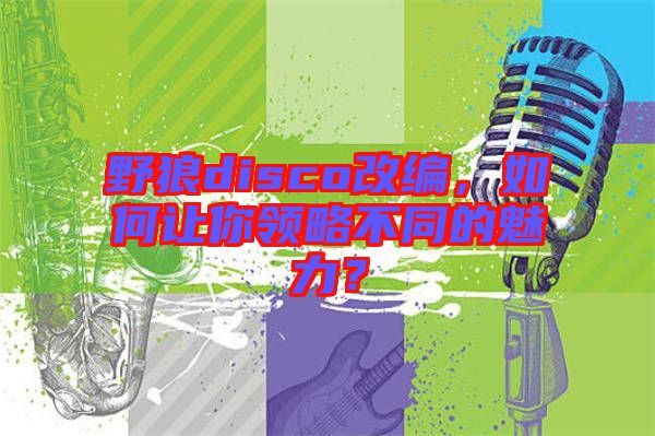 野狼disco改編，如何讓你領(lǐng)略不同的魅力？