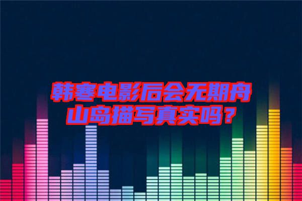 韓寒電影后會(huì)無(wú)期舟山島描寫(xiě)真實(shí)嗎？