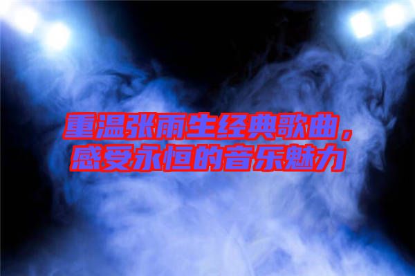 重溫張雨生經(jīng)典歌曲，感受永恒的音樂魅力