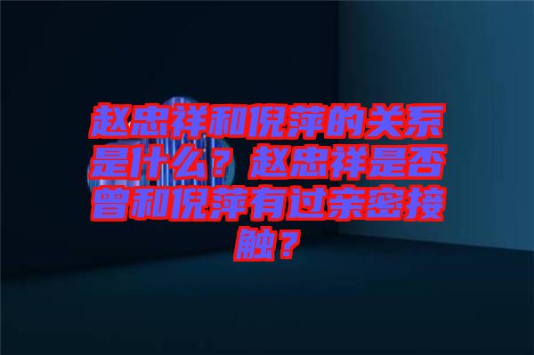 趙忠祥和倪萍的關(guān)系是什么？趙忠祥是否曾和倪萍有過親密接觸？