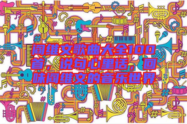 閻維文歌曲大全100首，說句心里話，回味閻維文的音樂世界