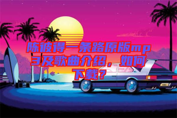 陳彼得一條路原版mp3及歌曲介紹，如何下載？