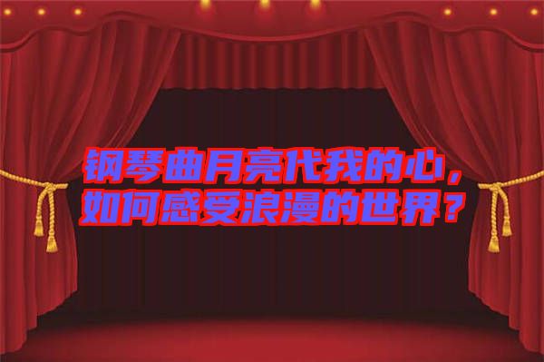 鋼琴曲月亮代我的心，如何感受浪漫的世界？