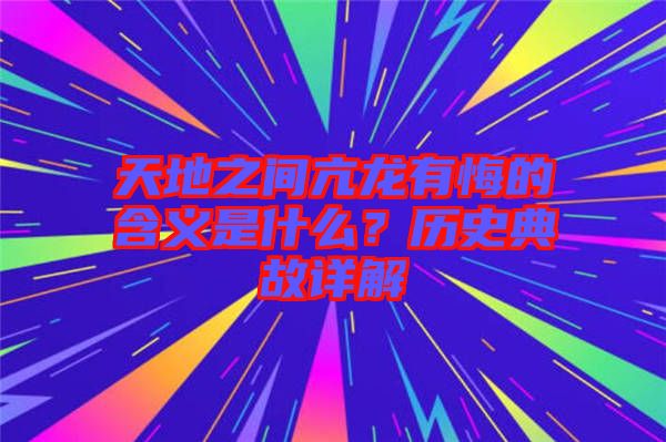 天地之間亢龍有悔的含義是什么？歷史典故詳解