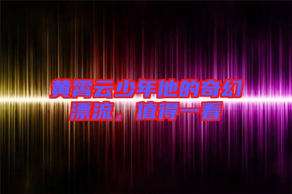 黃霄云少年他的奇幻漂流，值得一看