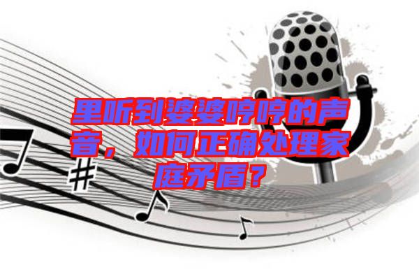 里聽到婆婆哼哼的聲音，如何正確處理家庭矛盾？