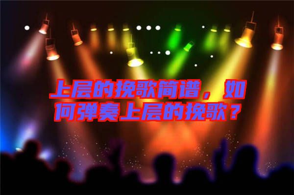 上層的挽歌簡(jiǎn)譜，如何彈奏上層的挽歌？