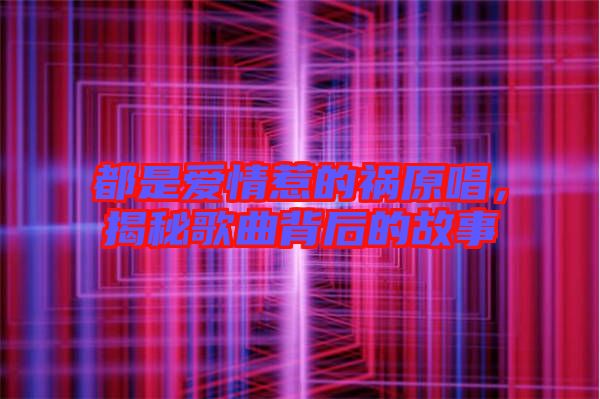 都是愛(ài)情惹的禍原唱，揭秘歌曲背后的故事