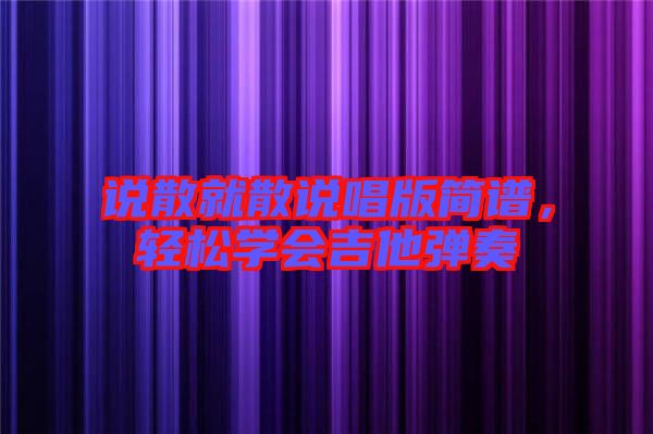 說(shuō)散就散說(shuō)唱版簡(jiǎn)譜，輕松學(xué)會(huì)吉他彈奏