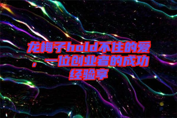 龍梅子hold不住的愛(ài)，一位創(chuàng)業(yè)者的成功經(jīng)驗(yàn)享
