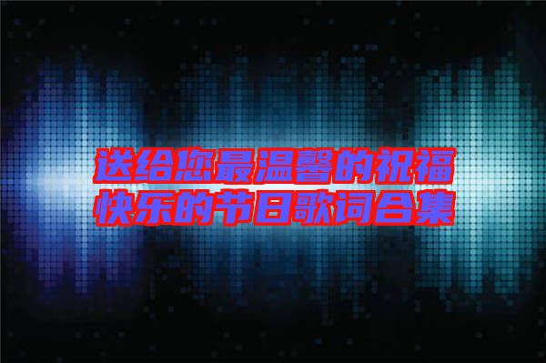 送給您最溫馨的祝?？鞓返墓?jié)日歌詞合集