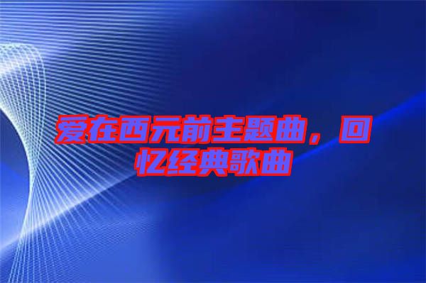 愛在西元前主題曲，回憶經(jīng)典歌曲