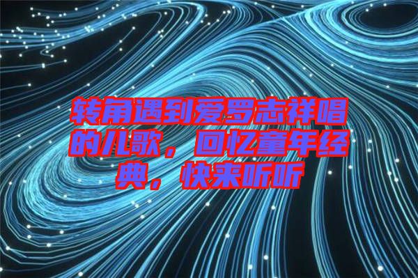 轉(zhuǎn)角遇到愛羅志祥唱的兒歌，回憶童年經(jīng)典，快來聽聽