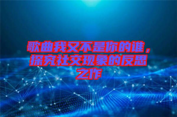 歌曲我又不是你的誰(shuí)，探究社交現(xiàn)象的反思之作