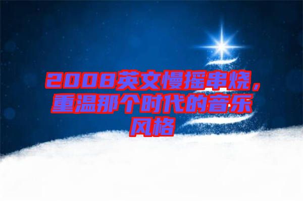 2008英文慢搖串燒，重溫那個(gè)時(shí)代的音樂(lè)風(fēng)格