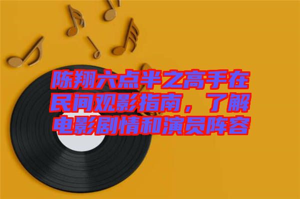 陳翔六點半之高手在民間觀影指南，了解電影劇情和演員陣容