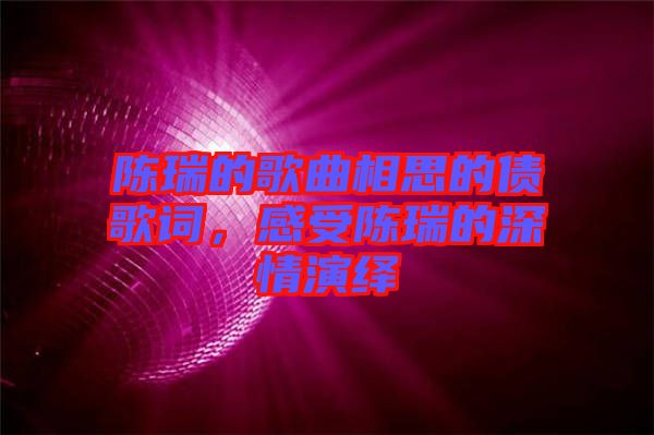陳瑞的歌曲相思的債歌詞，感受陳瑞的深情演繹
