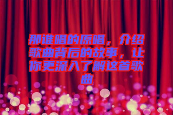 那誰唱的原唱，介紹歌曲背后的故事，讓你更深入了解這首歌曲