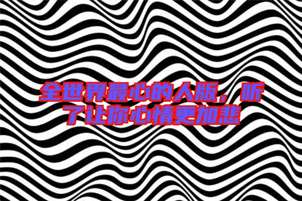 全世界最心的人版，聽了讓你心情更加悲