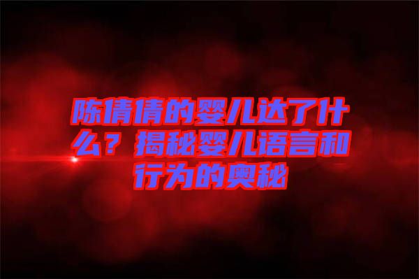 陳倩倩的嬰兒達(dá)了什么？揭秘嬰兒語言和行為的奧秘