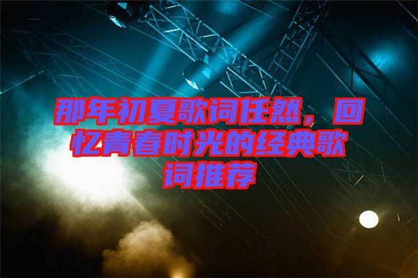 那年初夏歌詞任然，回憶青春時(shí)光的經(jīng)典歌詞推薦