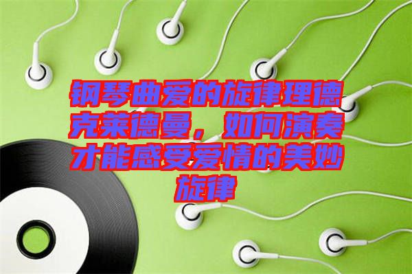 鋼琴曲愛(ài)的旋律理德克萊德曼，如何演奏才能感受愛(ài)情的美妙旋律