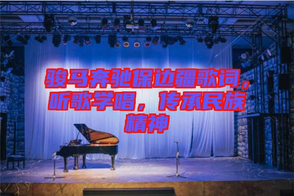 駿馬奔馳保邊疆歌詞，聽歌學(xué)唱，傳承民族精神