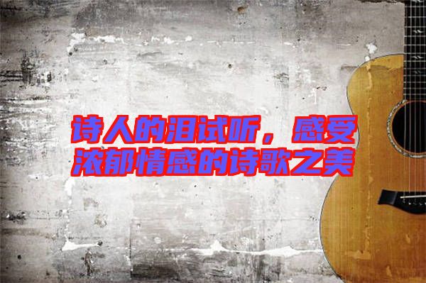 詩人的淚試聽，感受濃郁情感的詩歌之美