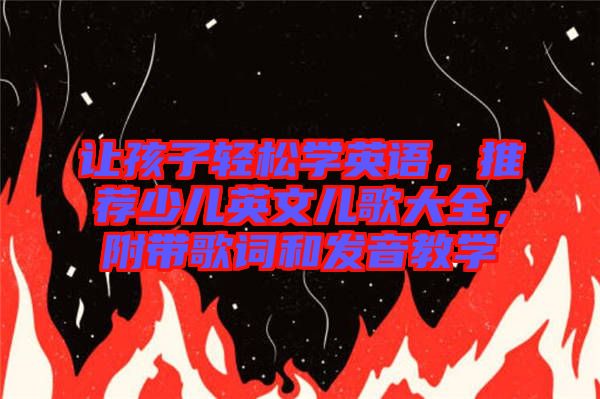 讓孩子輕松學英語，推薦少兒英文兒歌大全，附帶歌詞和發(fā)音教學