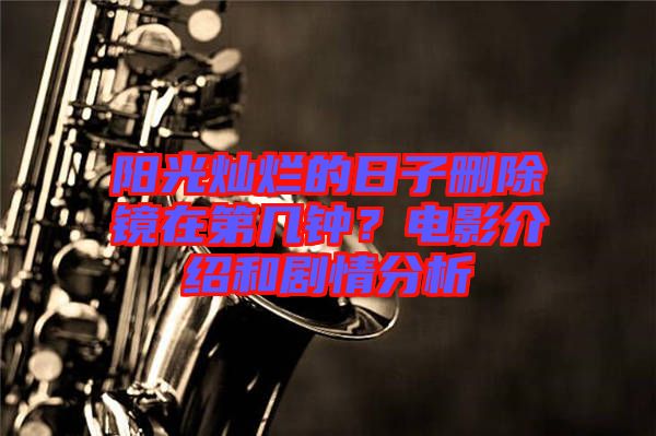 陽光燦爛的日子刪除鏡在第幾鐘？電影介紹和劇情分析