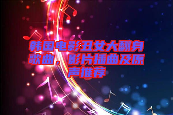 韓國電影丑女大翻身歌曲，影片插曲及原聲推薦