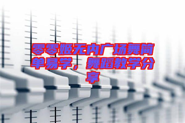 零零姬無內(nèi)廣場舞簡單易學，舞蹈教學分享