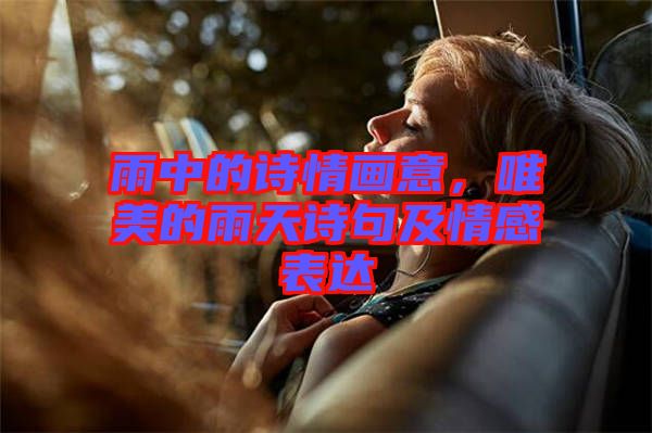 雨中的詩情畫意，唯美的雨天詩句及情感表達(dá)