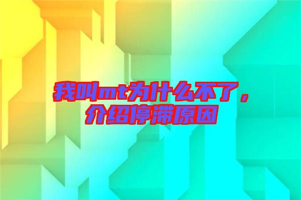 我叫mt為什么不了，介紹停滯原因
