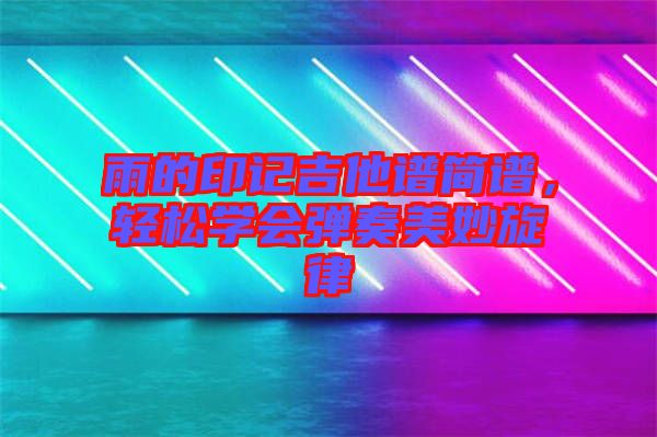雨的印記吉他譜簡譜，輕松學(xué)會(huì)彈奏美妙旋律