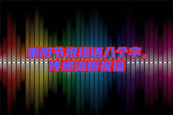 重陽節(jié)祝福語八個字，傳遞溫馨祝福