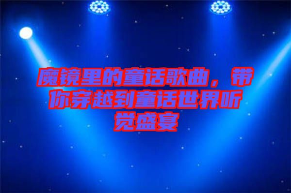 魔鏡里的童話歌曲，帶你穿越到童話世界聽覺(jué)盛宴