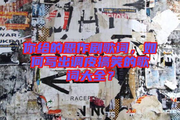 你給的惡作劇歌詞，如何寫出調(diào)皮搞笑的歌詞大全？