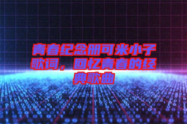 青春紀(jì)念冊可米小子歌詞，回憶青春的經(jīng)典歌曲