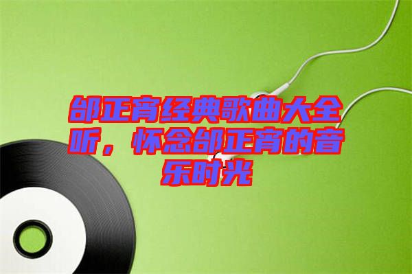 邰正宵經(jīng)典歌曲大全聽，懷念邰正宵的音樂時(shí)光