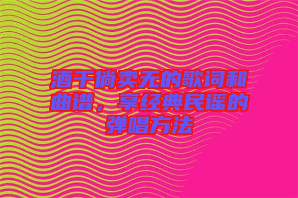酒干倘賣無的歌詞和曲譜，享經(jīng)典民謠的彈唱方法