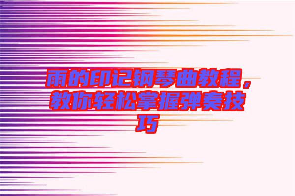 雨的印記鋼琴曲教程，教你輕松掌握彈奏技巧