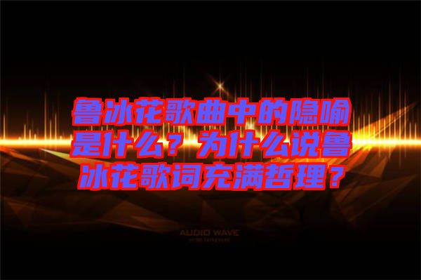 魯冰花歌曲中的隱喻是什么？為什么說魯冰花歌詞充滿哲理？
