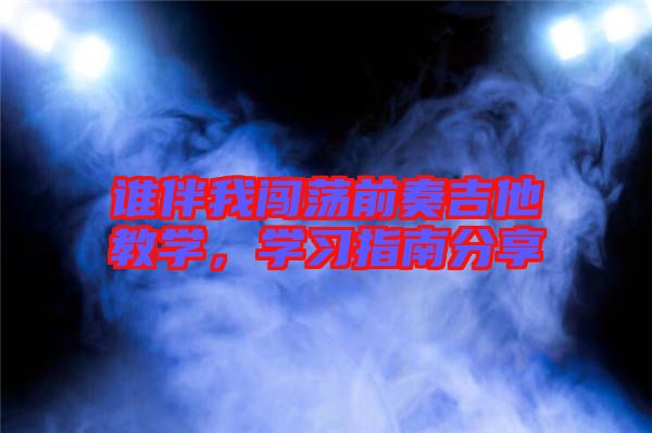 誰(shuí)伴我闖蕩前奏吉他教學(xué)，學(xué)習(xí)指南分享