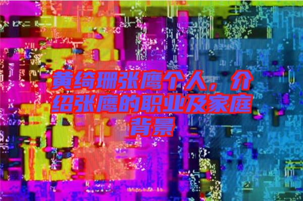 黃綺珊張鷹個(gè)人，介紹張鷹的職業(yè)及家庭背景