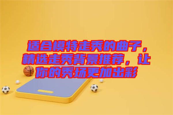 適合模特走秀的曲子，精選走秀背景推薦，讓你的秀場更加出彩