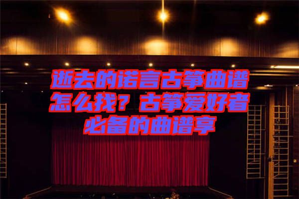 逝去的諾言古箏曲譜怎么找？古箏愛好者必備的曲譜享