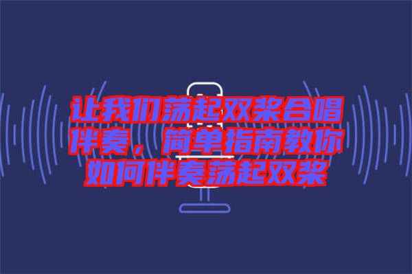 讓我們蕩起雙槳合唱伴奏，簡(jiǎn)單指南教你如何伴奏蕩起雙槳