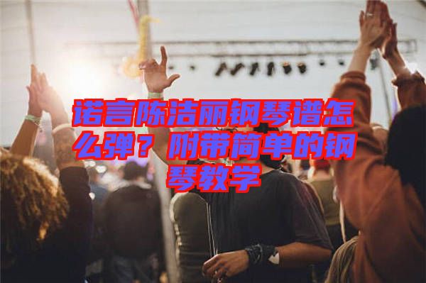 諾言陳潔麗鋼琴譜怎么彈？附帶簡單的鋼琴教學