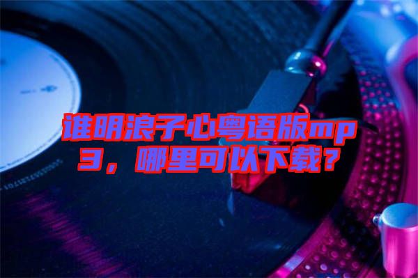 誰明浪子心粵語版mp3，哪里可以下載？
